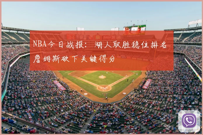 NBA今日战报：湖人取胜稳住排名 詹姆斯砍下关键得分