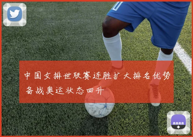 中国女排世联赛连胜扩大排名优势 备战奥运状态回升