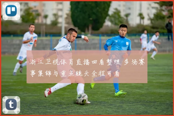 浙江卫视体育直播回看整理 多场赛事集锦与重点镜头全程可看
