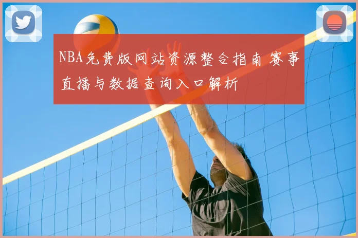 NBA免费版网站资源整合指南 赛事直播与数据查询入口解析