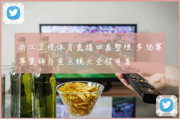 浙江卫视体育直播回看整理 多场赛事集锦与重点镜头全程可看