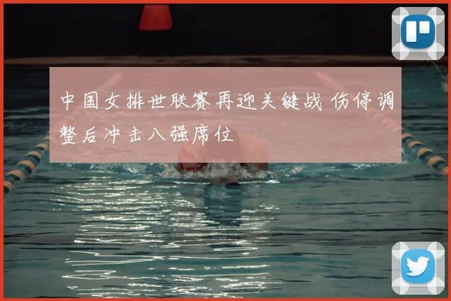 中国女排世联赛再迎关键战 伤停调整后冲击八强席位