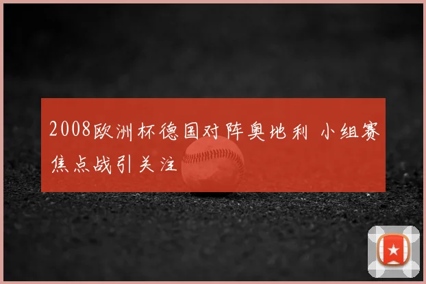 2008欧洲杯德国对阵奥地利 小组赛焦点战引关注