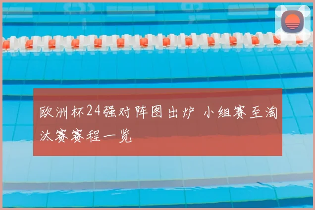 欧洲杯24强对阵图出炉 小组赛至淘汰赛赛程一览