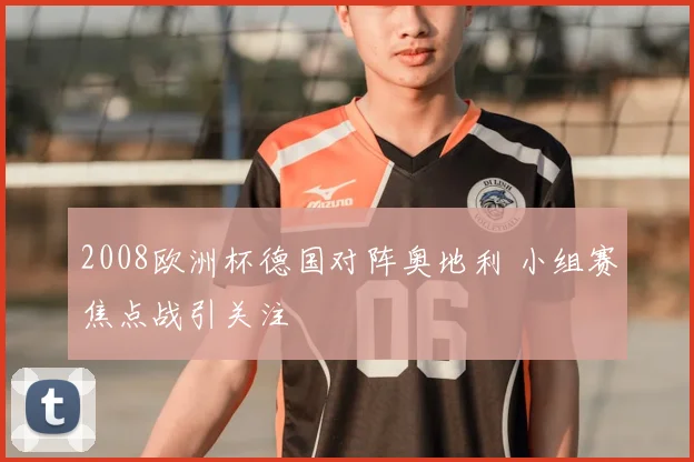2008欧洲杯德国对阵奥地利 小组赛焦点战引关注