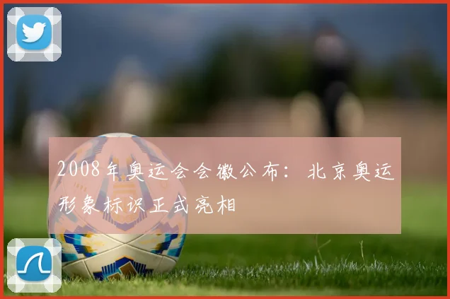2008年奥运会会徽公布：北京奥运形象标识正式亮相