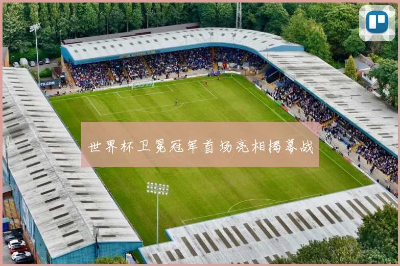 世界杯卫冕冠军首场亮相揭幕战