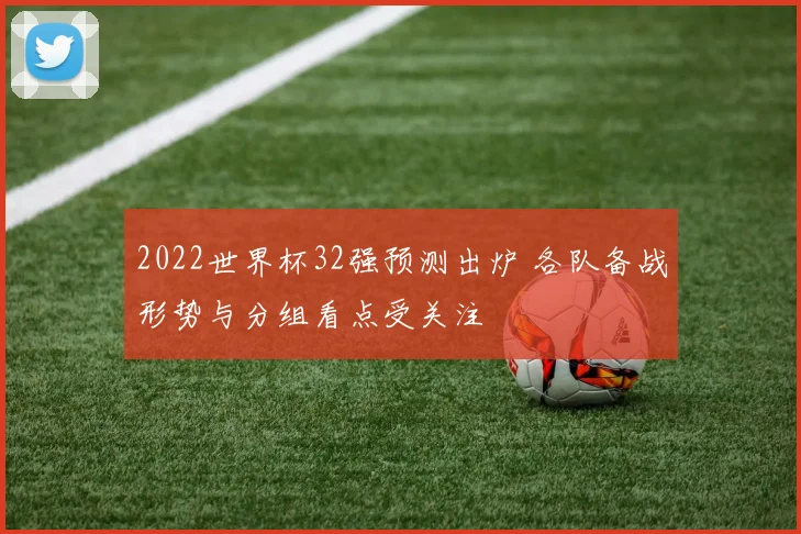 2022世界杯32强预测出炉 各队备战形势与分组看点受关注