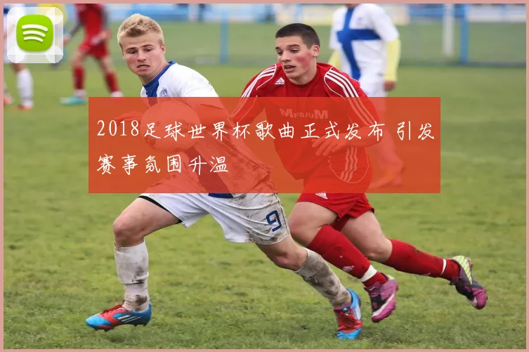 2018足球世界杯歌曲正式发布 引发赛事氛围升温