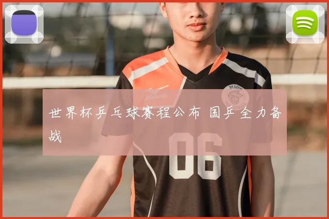 世界杯乒乓球赛程公布 国乒全力备战