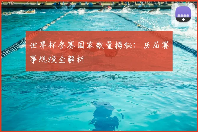 世界杯参赛国家数量揭秘:历届赛事规模全解析