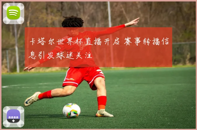 卡塔尔世界杯直播开启 赛事转播信息引发球迷关注