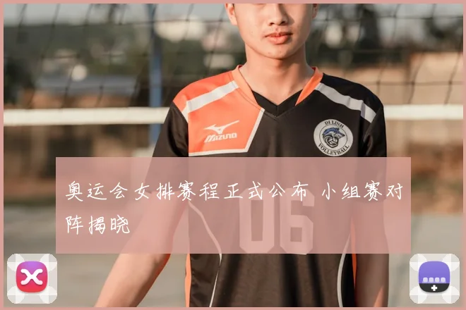 奥运会女排赛程正式公布 小组赛对阵揭晓