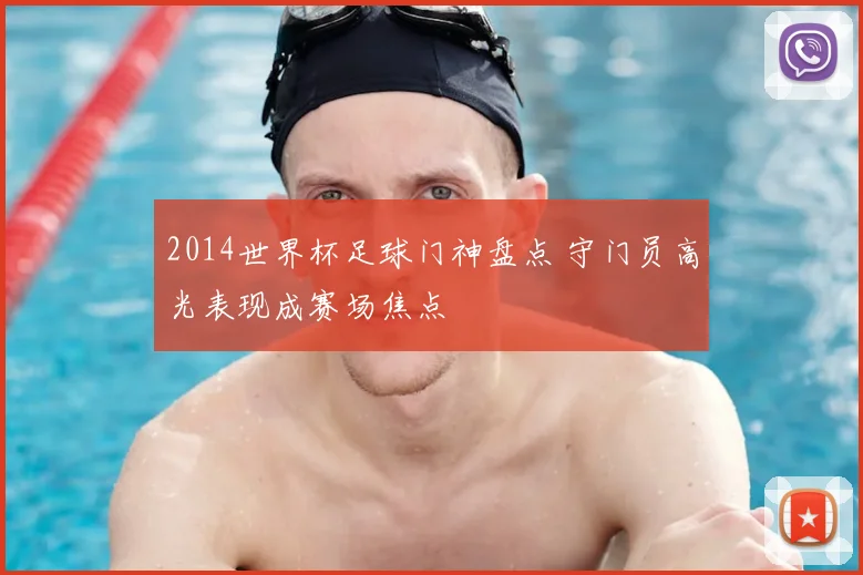 2014世界杯足球门神盘点 守门员高光表现成赛场焦点
