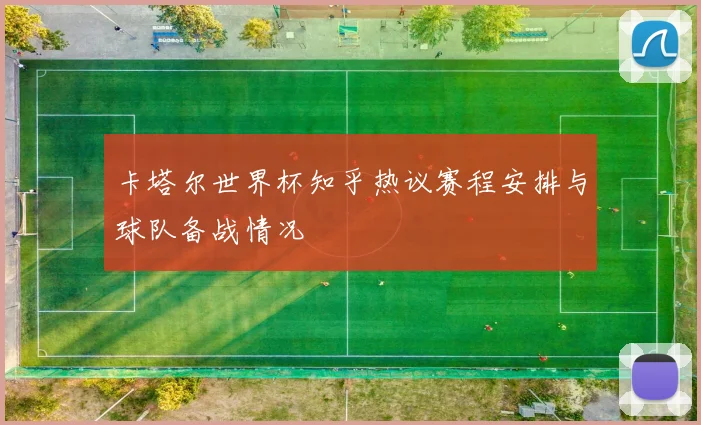 卡塔尔世界杯知乎热议赛程安排与球队备战情况