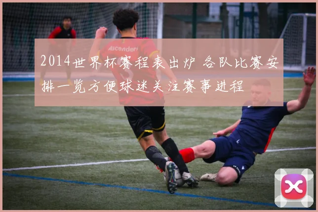 2014世界杯赛程表出炉 各队比赛安排一览方便球迷关注赛事进程