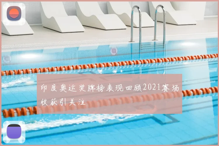 印度奥运奖牌榜表现回顾2021赛场收获引关注