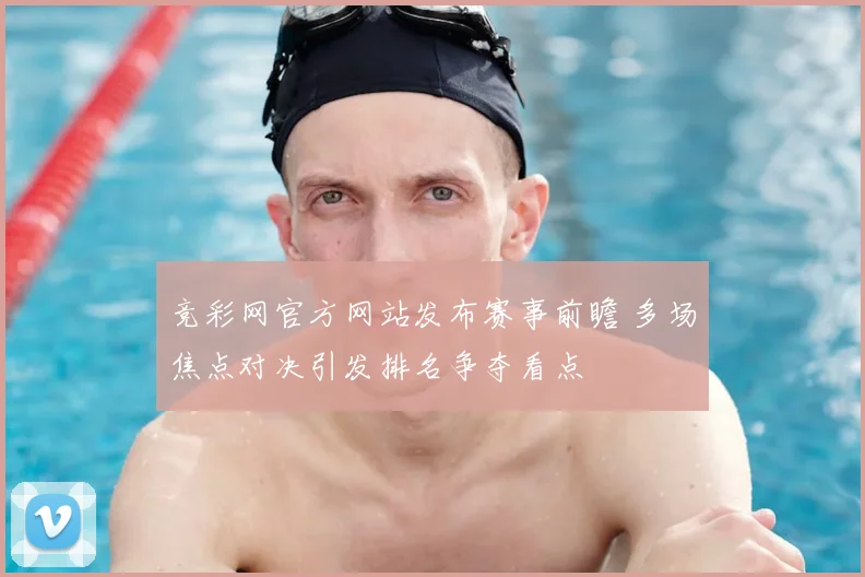 竞彩网官方网站发布赛事前瞻 多场焦点对决引发排名争夺看点