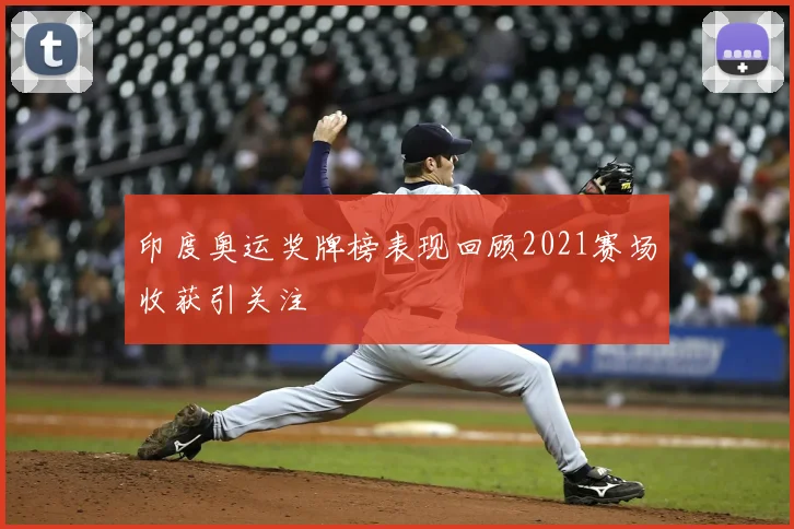 印度奥运奖牌榜表现回顾2021赛场收获引关注