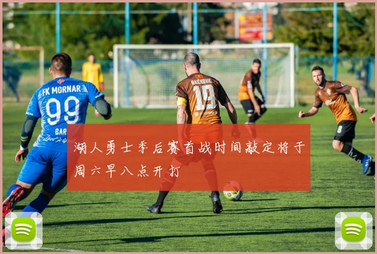 湖人勇士季后赛首战时间敲定将于周六早八点开打