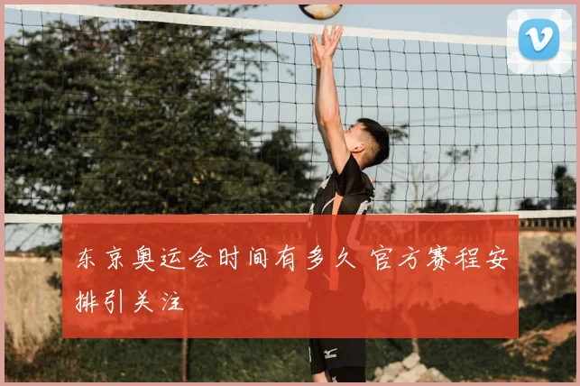 东京奥运会时间有多久 官方赛程安排引关注