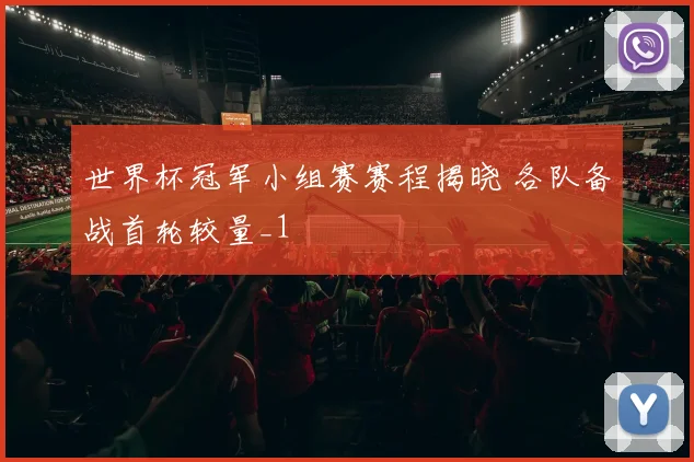 世界杯冠军小组赛赛程揭晓 各队备战首轮较量_1