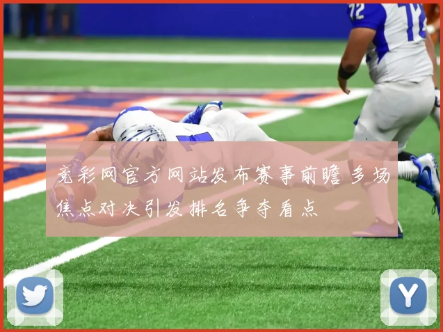 竞彩网官方网站发布赛事前瞻 多场焦点对决引发排名争夺看点