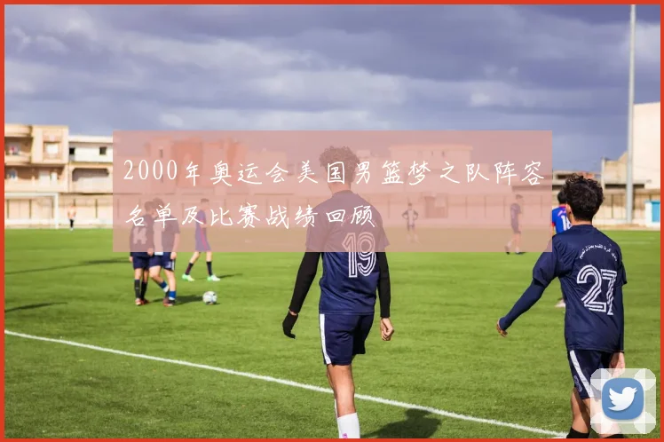 2000年奥运会美国男篮梦之队阵容名单及比赛战绩回顾